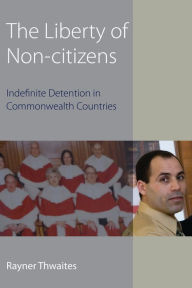 Title: The Liberty of Non-citizens: Indefinite Detention in Commonwealth Countries, Author: Rayner Thwaites