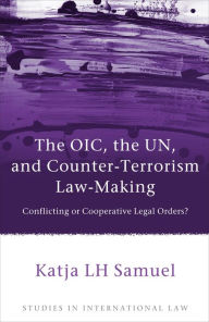 Title: The OIC, the UN, and Counter-Terrorism Law-Making: Conflicting or Cooperative Legal Orders?, Author: Katja Samuel