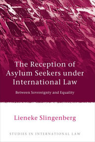 Title: The Reception of Asylum Seekers under International Law: Between Sovereignty and Equality, Author: Lieneke Slingenberg