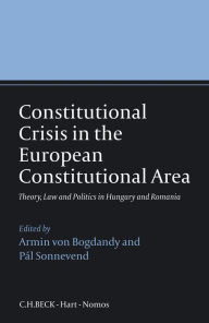 Title: Constitutional Crisis in the European Constitutional Area: Theory, Law and Politics in Hungary and Romania, Author: Armin von Bogdandy