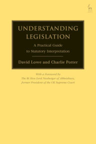 Title: Understanding Legislation: A Practical Guide to Statutory Interpretation, Author: David Lowe