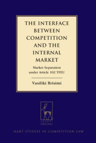 Title: The Interface between Competition and the Internal Market: Market Separation under Article 102 TFEU, Author: Vasiliki Brisimi