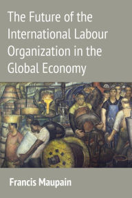 Title: The Future of the International Labour Organization in the Global Economy, Author: Francis Maupain