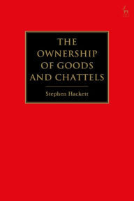 Title: The Ownership of Goods and Chattels, Author: Stephen Hackett
