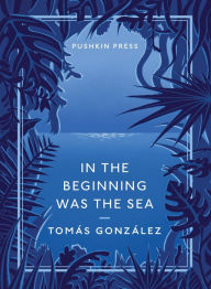 Title: In the Beginning Was the Sea, Author: Tomas Gonzalez