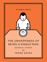 Download free electronic books online The Unhappiness of Being a Single Man: Essential Stories PDB CHM (English literature) 9781782274391 by Franz Kafka, Alexander Starritt