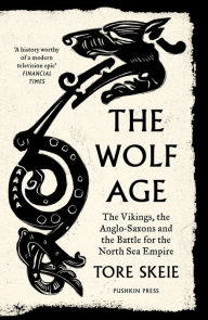Title: The Wolf Age: The Vikings, the Anglo-Saxons and the Battle for the North Sea Empire, Author: Tore Skeie
