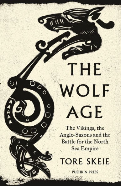 The Wolf Age: The Vikings, the Anglo-Saxons and the Battle for the North Sea Empire