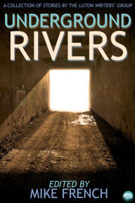 Title: Underground Rivers: A Collection of Short Stories, Author: Mike French