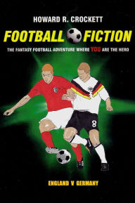 Title: Football Fiction: England v Germany: The Fantasy Football Adventure where YOU are the Hero, Author: Howard R. Crockett