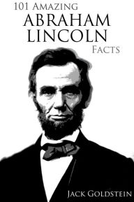 Title: 101 Amazing Abraham Lincoln Facts, Author: Jack Goldstein