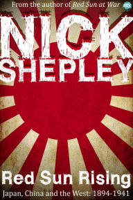 Title: Red Sun Rising: Japan, China and the West: 1894-1941, Author: Nick Shepley