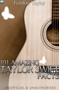 Title: 101 Amazing Taylor Swift Facts, Author: Frankie Taylor