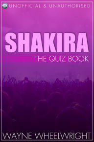 Title: Shakira - The Quiz Book, Author: Wayne Wheelwright