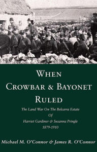 Title: When Crowbar & Bayonet Ruled: The Land War On The Belcarra Estate Of Harriet Gardiner & Susanna Pringle 1879-1910, Author: Michael M O?Connor