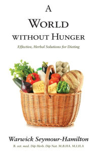 Title: A World Without Hunger: Effective, Safe Solutions for Dieting, Author: Warwick Seymour-Hamilton