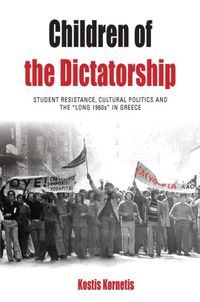Children of the Dictatorship: Student Resistance, Cultural Politics and 'Long 1960s' Greece