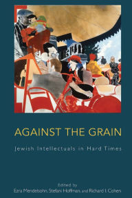 Title: Against the Grain: Jewish Intellectuals in Hard Times, Author: Ezra Mendelsohn