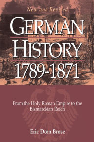 Title: German History 1789-1871: From the Holy Roman Empire to the Bismarckian Reich / Edition 1, Author: Eric Dorn Brose
