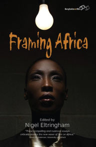 Title: Framing Africa: Portrayals of a Continent in Contemporary Mainstream Cinema, Author: Nigel Eltringham
