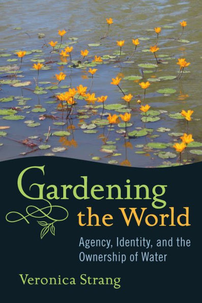 Gardening the World: Agency, Identity and the Ownership of Water / Edition 1