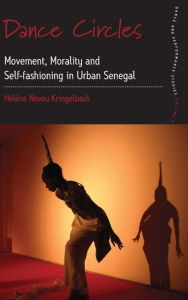 Title: Dance Circles: Movement, Morality and Self-fashioning in Urban Senegal, Author: Hélène Neveu Kringelbach