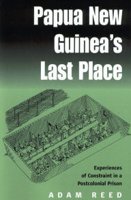 Title: Papua New Guinea's Last Place: Experiences of Constraint in a Postcolonial Prison, Author: Adam Reed