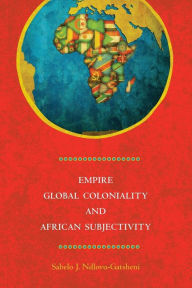 Title: Empire, Global Coloniality and African Subjectivity, Author: Sabelo J. Ndlovu-Gatsheni
