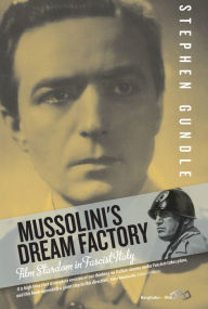 Title: Mussolini's Dream Factory: Film Stardom in Fascist Italy, Author: Stephen Gundle