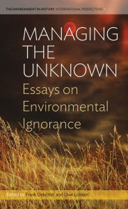 Title: Managing the Unknown: Essays on Environmental Ignorance / Edition 1, Author: Frank Uek tter