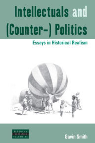 Title: Intellectuals and (Counter-) Politics: Essays in Historical Realism / Edition 1, Author: Gavin Smith