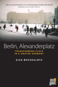 Title: Berlin, Alexanderplatz: Transforming Place in a Unified Germany, Author: Gisa Weszkalnys