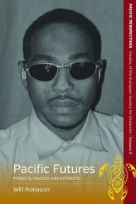 Title: Pacific Futures: Projects, Politics and Interests / Edition 1, Author: Will Rollason