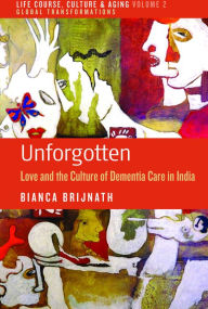 Title: Unforgotten: Love and the Culture of Dementia Care in India / Edition 1, Author: Bianca Brijnath