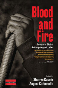 Title: Blood and Fire: Toward a Global Anthropology of Labor / Edition 1, Author: Sharryn Kasmir