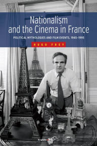 Title: Nationalism and the Cinema in France: Political Mythologies and Film Events, 1945-1995, Author: Hugo Frey