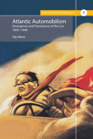 Title: Atlantic Automobilism: Emergence and Persistence of the Car, 1895-1940 / Edition 1, Author: Gijs Mom