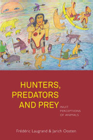 Title: Hunters, Predators and Prey: Inuit Perceptions of Animals / Edition 1, Author: Fr d ric Laugrand