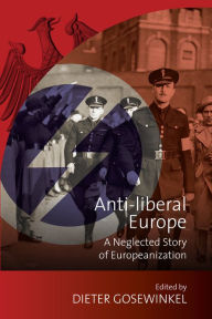 Title: Anti-liberal Europe: A Neglected Story of Europeanization / Edition 1, Author: Dieter Gosewinkel