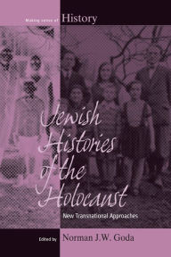 Title: Jewish Histories of the Holocaust: New Transnational Approaches / Edition 1, Author: Norman J.W. Goda