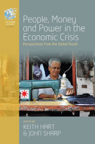 Title: People, Money and Power in the Economic Crisis: Perspectives from the Global South / Edition 1, Author: Keith Hart