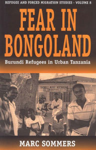 Title: Fear in Bongoland: Burundi Refugees in Urban Tanzania, Author: Marc Sommers