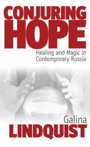 Title: Conjuring Hope: Healing and Magic in Contemporary Russia, Author: Galina Lindquist