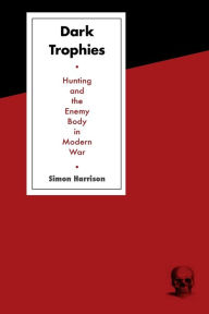 Title: Dark Trophies: Hunting and the Enemy Body in Modern War / Edition 1, Author: Simon Harrison