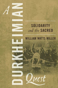 Title: A Durkheimian Quest: Solidarity and the Sacred / Edition 1, Author: William Watts Miller