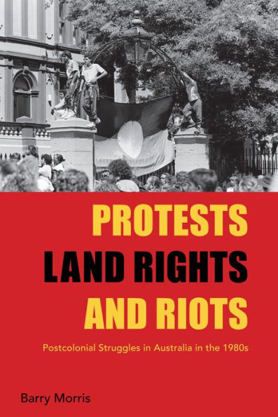 Protests, Land Rights, and Riots: Postcolonial Struggles in Australia in the 1980s / Edition 1