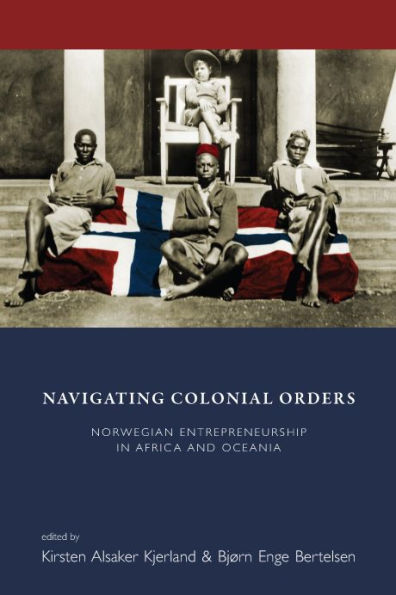 Navigating Colonial Orders: Norwegian Entrepreneurship in Africa and Oceania / Edition 1