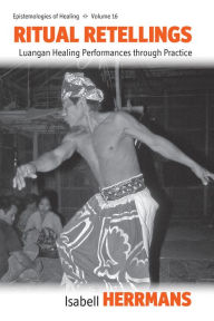 Title: Ritual Retellings: Luangan Healing Performances through Practice / Edition 1, Author: Isabell Herrman