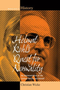 Title: Helmut Kohl's Quest for Normality: His Representation of the German Nation and Himself / Edition 1, Author: Christian Wicke