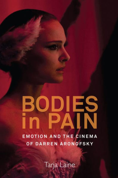 Bodies in Pain: Emotion and the Cinema of Darren Aronofsky / Edition 1